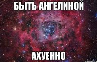 Быть Ангелиной Ахуенно