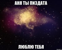 аня ты пиздата люблю тебя