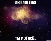 люблю тебя ты моё всё...