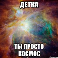 детка ты просто космос