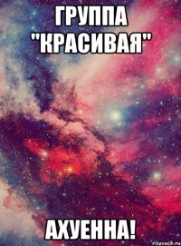 ГРУППА "КРАСИВАЯ" АХУЕННА!