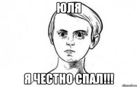 Юля Я честно спал!!!