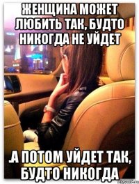 женщина может любить так, будто никогда не уйдет .а потом уйдет так, будто никогда