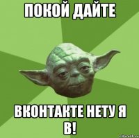 покой дайте вконтакте нету я в!