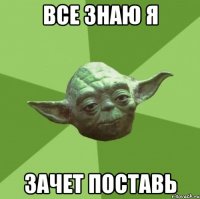 все знаю я зачет поставь