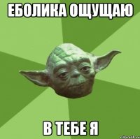 еболика ощущаю в тебе я