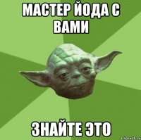 мастер йода с вами знайте это