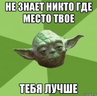 не знает никто где место твое тебя лучше