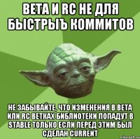 beta и rc не для быстрыъ коммитов не забывайте, что изменения в beta или rc ветках библиотеки попадут в stable только если перед этим был сделан current