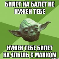 Билет на балет не нужен тебе Нужен тебе билет на 4пыль с Маяком