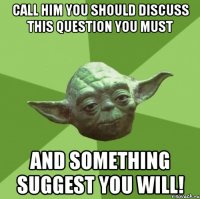 Call him you should Discuss this question you must And something suggest you will!