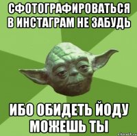 Сфотографироваться в инстаграм не забудь ибо обидеть йоду можешь ты