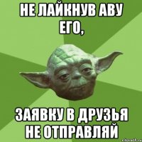 Не лайкнув аву его, Заявку в друзья не отправляй