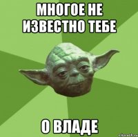 многое не известно тебе о владе