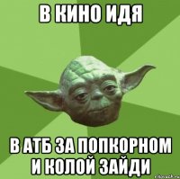 В Кино идя В АТБ за попкорном и колой зайди