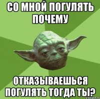 со мной погулять почему отказываешься погулять тогда ты?