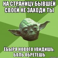 На страницу бывшей своей не заходи ты Ёбыря нового увидишь, боль обретешь