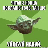 Чітав з конца посланіє твоє, так шо уйобуй нахуй.