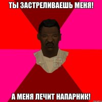 Ты застреливаешь меня! А меня лечит напарник!