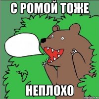 С Ромой тоже Неплохо