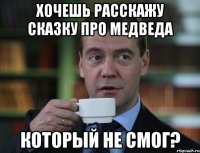 хочешь расскажу сказку про медведа который не смог?