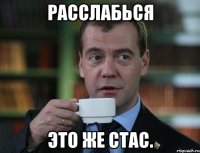 расслабься это же стас.