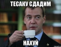 тесаку сдадим нахуй