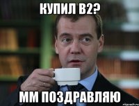 купил b2? мм поздравляю