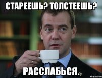 Стареешь? Толстеешь? Расслабься.