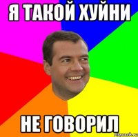 я такой хуйни не говорил