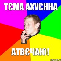 тєма ахуєнна атвєчаю!