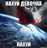 НАХУЙ ДЕВОЧКА НАХУЙ