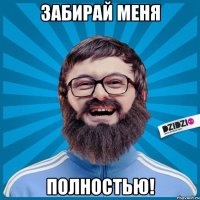 забирай меня полностью!