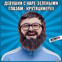 девушки с каре-зелёными глазам - крутяцкие!!))) 