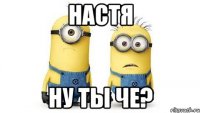 настя ну ты че?