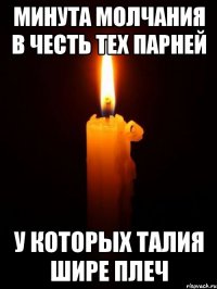 минута молчания в честь тех парней у которых талия шире плеч