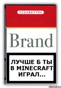 Лучше б ты в Minecraft играл...