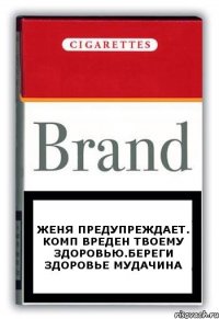 женя предупреждает. комп вреден твоему здоровью.береги здоровье мудачина