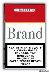 Хватит играть в доту и курить после слива,вы так подводите нас,бросай ракал,бросай играть мудак