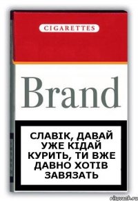 Славік, давай уже кідай курить, ти вже давно хотів завязать