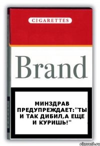 Минздрав предупреждает:"ты и так дибил,а еще и куришь!"