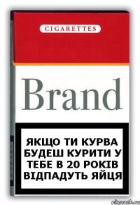 якщо ти курва будеш курити у тебе в 20 років відпадуть яйця