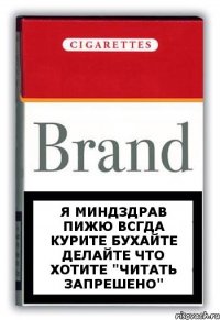 Я МИНДЗДРАВ ПИЖЮ ВСГДА КУРИТЕ БУХАЙТЕ ДЕЛАЙТЕ ЧТО ХОТИТЕ "читать запрешено"