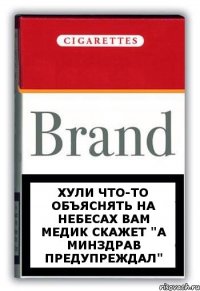 Хули что-то объяснять на небесах вам медик скажет "А минздрав предупреждал"