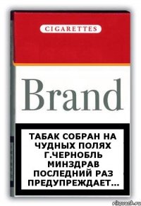 табак собран на чудных полях г.Чернобль минздрав последний раз предупреждает...