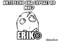 интересно она скучает по мне? erik©