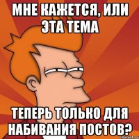 мне кажется, или эта тема теперь только для набивания постов?