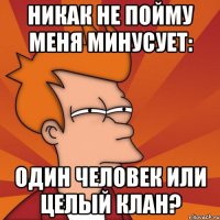 никак не пойму меня минусует: один человек или целый клан?