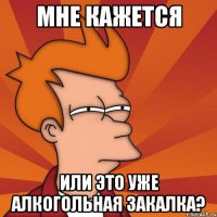 мне кажется или это уже алкогольная закалка?