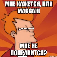 мне кажется, или массаж мне не понравится?